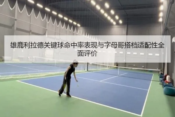 雄鹿利拉德关键球命中率表现与字母哥搭档适配性全面评价